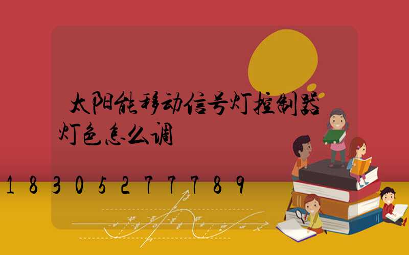 太阳能移动信号灯控制器 灯色怎么调